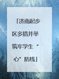 济南起步区多措并举筑牢学生“心”防线