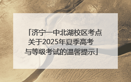 济宁一中北湖校区考点关于2025年夏季高考与等级考试的温馨提示
