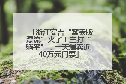 浙江安吉“窝囊版漂流”火了！主打“躺平”，一天爆卖近40万元门票