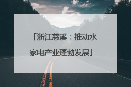 浙江慈溪：推动水家电产业蓬勃发展