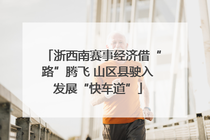浙西南赛事经济借“路”腾飞 山区县驶入发展“快车道”