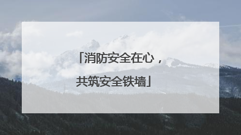 消防安全在心，共筑安全铁墙