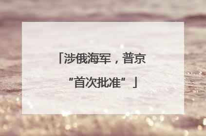 涉俄海军，普京“首次批准”