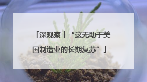 深观察丨“这无助于美国制造业的长期复苏”