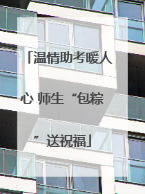 温情助考暖人心 师生“包粽”送祝福