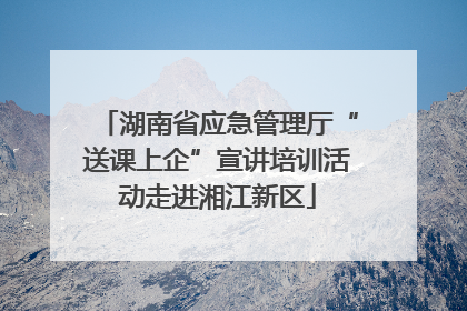 湖南省应急管理厅“送课上企”宣讲培训活动走进湘江新区