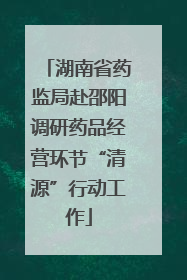 湖南省药监局赴邵阳调研药品经营环节“清源”行动工作