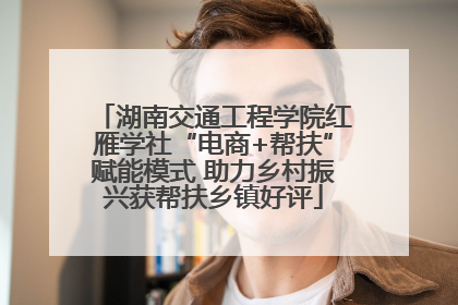 湖南交通工程学院红雁学社“电商+帮扶”赋能模式 助力乡村振兴获帮扶乡镇好评