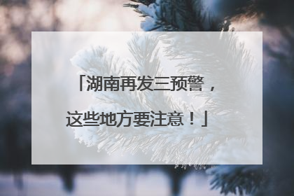 湖南再发三预警，这些地方要注意！