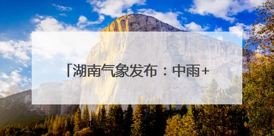 湖南气象发布：中雨+7级阵风！最低17℃