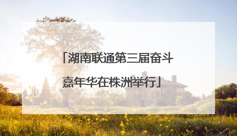 湖南联通第三届奋斗嘉年华在株洲举行