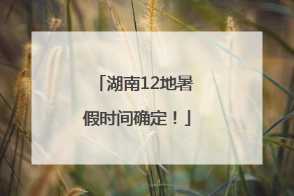 湖南12地暑假时间确定！
