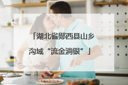 湖北省郧西县山乡沟域“流金淌银”