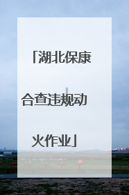 湖北保康合查违规动火作业