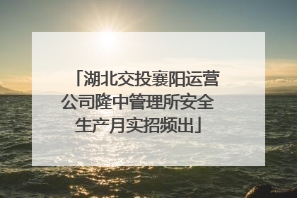 湖北交投襄阳运营公司隆中管理所安全生产月实招频出