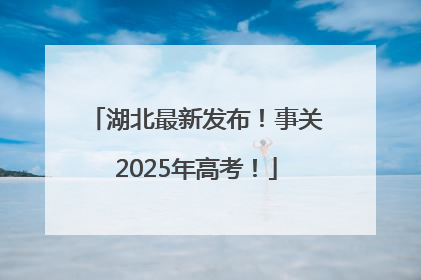 湖北最新发布！事关2025年高考！