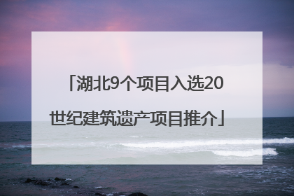 湖北9个项目入选20世纪建筑遗产项目推介