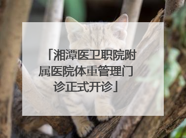 湘潭医卫职院附属医院体重管理门诊正式开诊