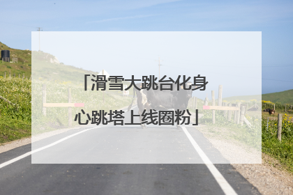 滑雪大跳台化身心跳塔上线圈粉
