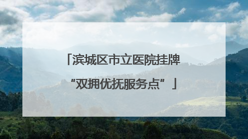 滨城区市立医院挂牌“双拥优抚服务点”