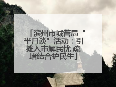 滨州市城管局“半月谈”活动：引摊入市解民忧 疏堵结合护民生