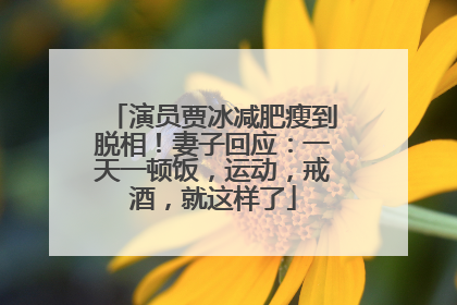 演员贾冰减肥瘦到脱相！妻子回应：一天一顿饭，运动，戒酒，就这样了