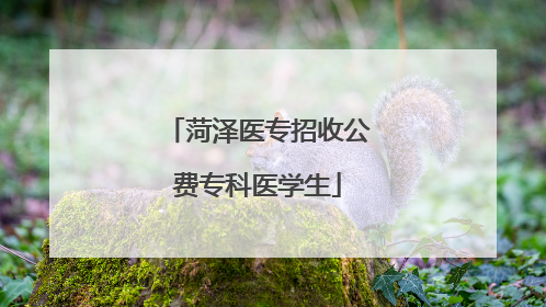 菏泽医专招收公费专科医学生