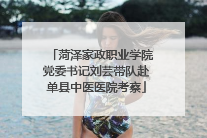 菏泽家政职业学院党委书记刘芸带队赴单县中医医院考察