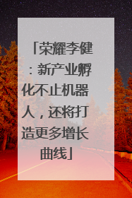 荣耀李健：新产业孵化不止机器人，还将打造更多增长曲线