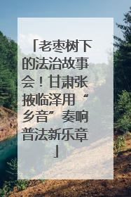 老枣树下的法治故事会！甘肃张掖临泽用“乡音”奏响普法新乐章