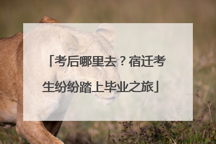 考后哪里去？宿迁考生纷纷踏上毕业之旅