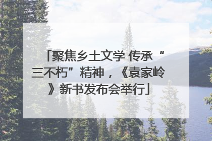 聚焦乡土文学 传承“三不朽”精神，《袁家岭》新书发布会举行