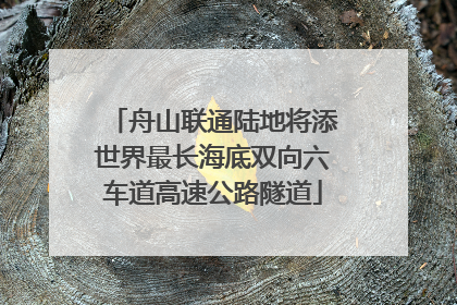 舟山联通陆地将添世界最长海底双向六车道高速公路隧道