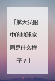 航天员眼中的地球家园是什么样子？