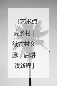 艺术点亮乡村｜续古村文脉，启耕读新程