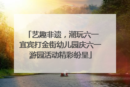 艺趣非遗，潮玩六一 宜宾打金街幼儿园庆六一游园活动精彩纷呈