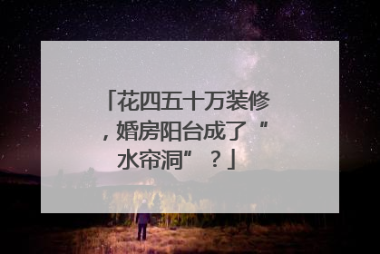 花四五十万装修，婚房阳台成了“水帘洞”？
