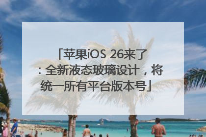 苹果iOS 26来了：全新液态玻璃设计，将统一所有平台版本号