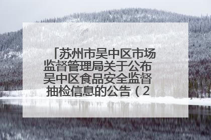 苏州市吴中区市场监督管理局关于公布吴中区食品安全监督抽检信息的公告（2025年第四期）