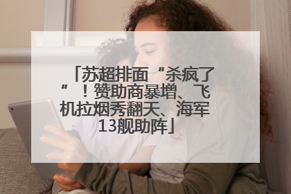 苏超排面“杀疯了”！赞助商暴增、飞机拉烟秀翻天、海军13舰助阵