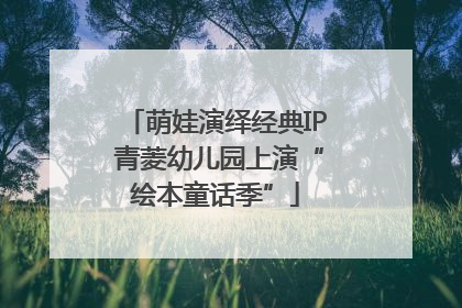 萌娃演绎经典IP 青菱幼儿园上演“绘本童话季”