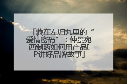 藏在左归丸里的“爱情密码”：仲景宛西制药如何用产品IP讲好品牌故事