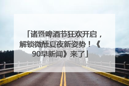 诸暨啤酒节狂欢开启，解锁微醺夏夜新姿势！《90早新闻》来了