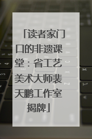 读者家门口的非遗课堂：省工艺美术大师裴天鹏工作室揭牌