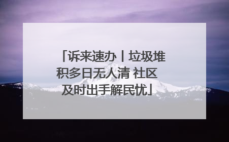 诉来速办丨垃圾堆积多日无人清 社区及时出手解民忧