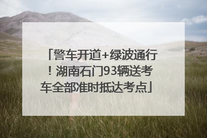 警车开道+绿波通行！湖南石门93辆送考车全部准时抵达考点