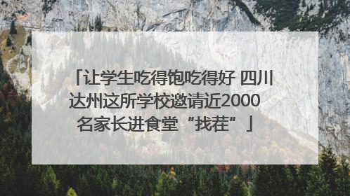 让学生吃得饱吃得好 四川达州这所学校邀请近2000名家长进食堂“找茬”