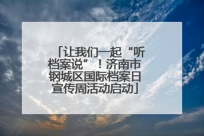 让我们一起“听档案说”！济南市钢城区国际档案日宣传周活动启动