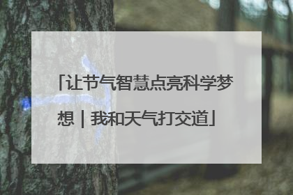 让节气智慧点亮科学梦想｜我和天气打交道