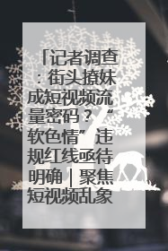记者调查：街头撩妹成短视频流量密码？“软色情”违规红线亟待明确｜聚焦短视频乱象治理